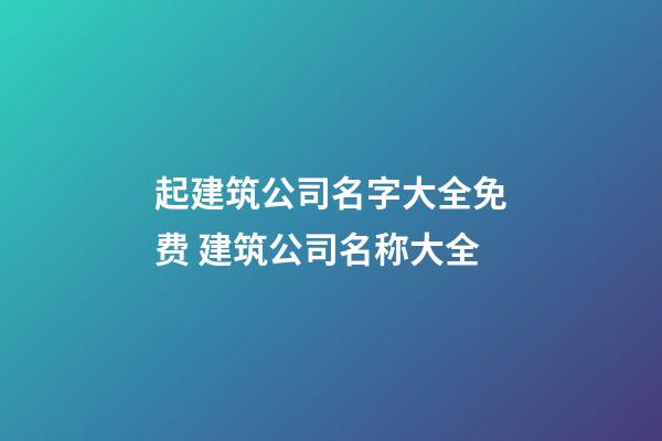 起建筑公司名字大全免费 建筑公司名称大全